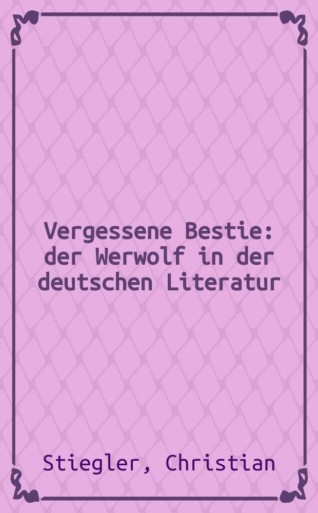 Vergessene Bestie : der Werwolf in der deutschen Literatur = Забвение зверя.Оборотень(миф)в немецкой литературе