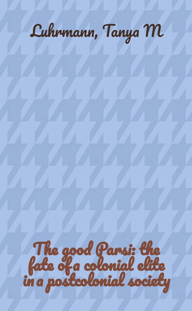 The good Parsi : the fate of a colonial elite in a postcolonial society = Хорошие Парсы: судьба колониальной элиты в постколониальном обществе