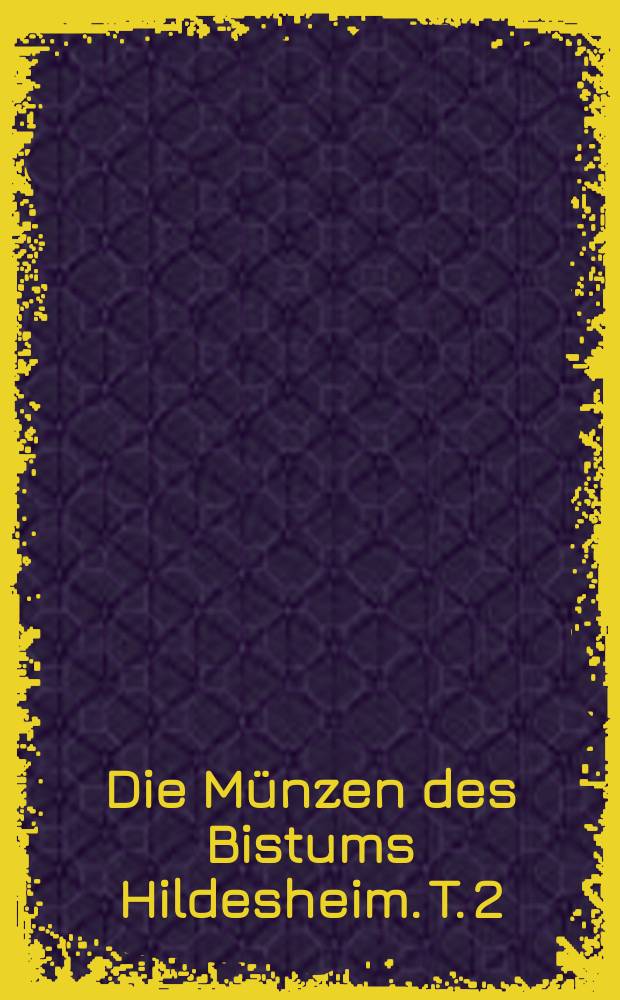 Die M&uuml;nzen des Bistums Hildesheim. T. 2 : Der Pr&auml;gezeitraum 1599 bis 1783