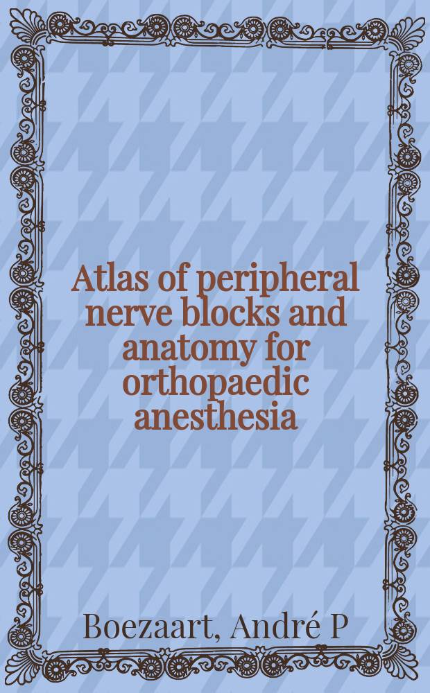 Atlas of peripheral nerve blocks and anatomy for orthopaedic anesthesia = Атлас анатомии и блокады периферических нервов для ортопедической анестезии.
