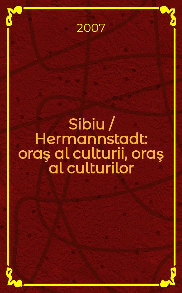Sibiu / Hermannstadt : oraş al culturii, oraş al culturilor