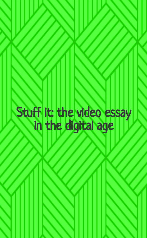 Stuff it : the video essay in the digital age = Наполнение: видео очерк в цифровом веке