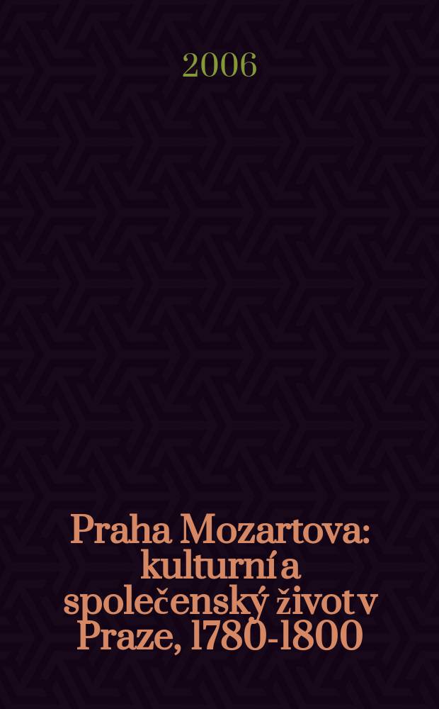 Praha Mozartova : kulturní a společenský život v Praze, 1780-1800 : seznam vystavených exponátu : publikace k výstavé : Clam-Gallasuv palác, 21. listopadu 2006 - 28. ledna 2007