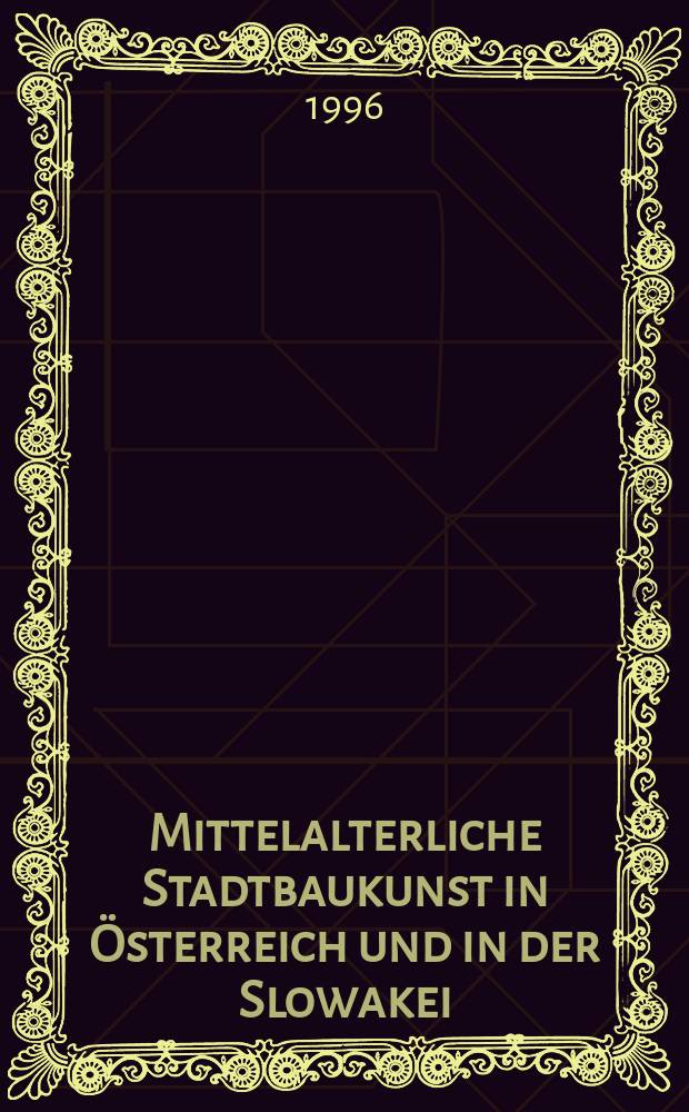 Mittelalterliche Stadtbaukunst in Österreich und in der Slowakei = Architektúra stredovekých miest v Rakúsku a na Slovensku = Средневековое искусство градостроения в Австрии и Словакии