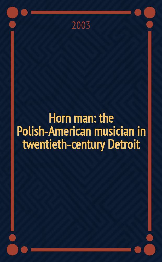 Horn man : the Polish-American musician in twentieth-century Detroit = Трубач: польско-американский музыканты в Детройте 20 в.