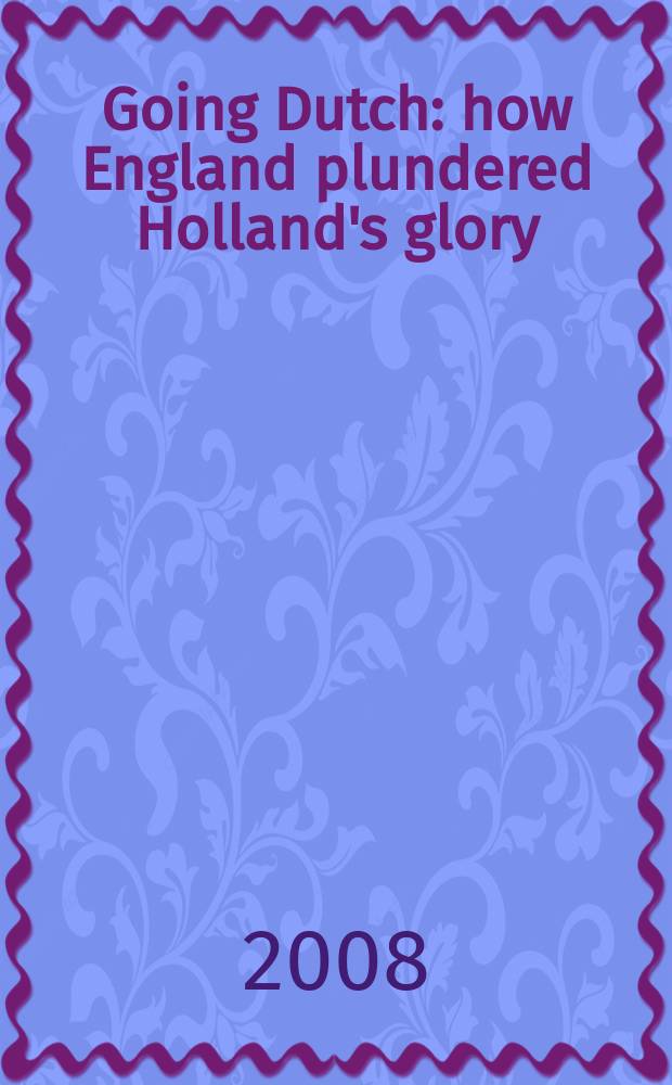Going Dutch : how England plundered Holland's glory = Процветаюшая Голландия: как Англия присваивала себе голландские успехи