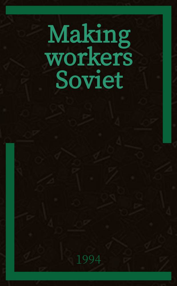 Making workers Soviet : power, class and identity = Создавая советских рабочих