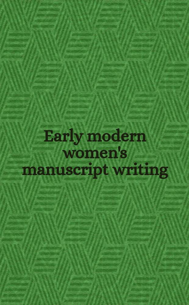 Early modern women's manuscript writing : selected papers from the Trinity/Trent colloquium = Рукописные сочинения английских писательниц 16-17 веков