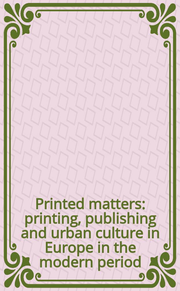 Printed matters : printing, publishing and urban culture in Europe in the modern period : based on the papers presented at an International interdisciplinary conference at the University of Northumbria in 1997 = Печатные материалы.