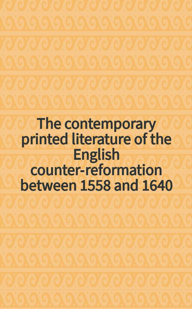 The contemporary printed literature of the English counter-reformation between 1558 and 1640 : an annotated catalogue. Vol. 2 : Works in English
