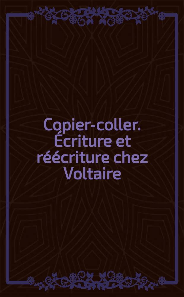 Copier-coller. Écriture et réécriture chez Voltaire : actes du colloque international (Pise, 30 juin - 2 juillet 2005) = Скопировать/заклеить. Письма и переписка Вольтера: Труды международ. коллоквиума 30июня - 2 июля 2005г.