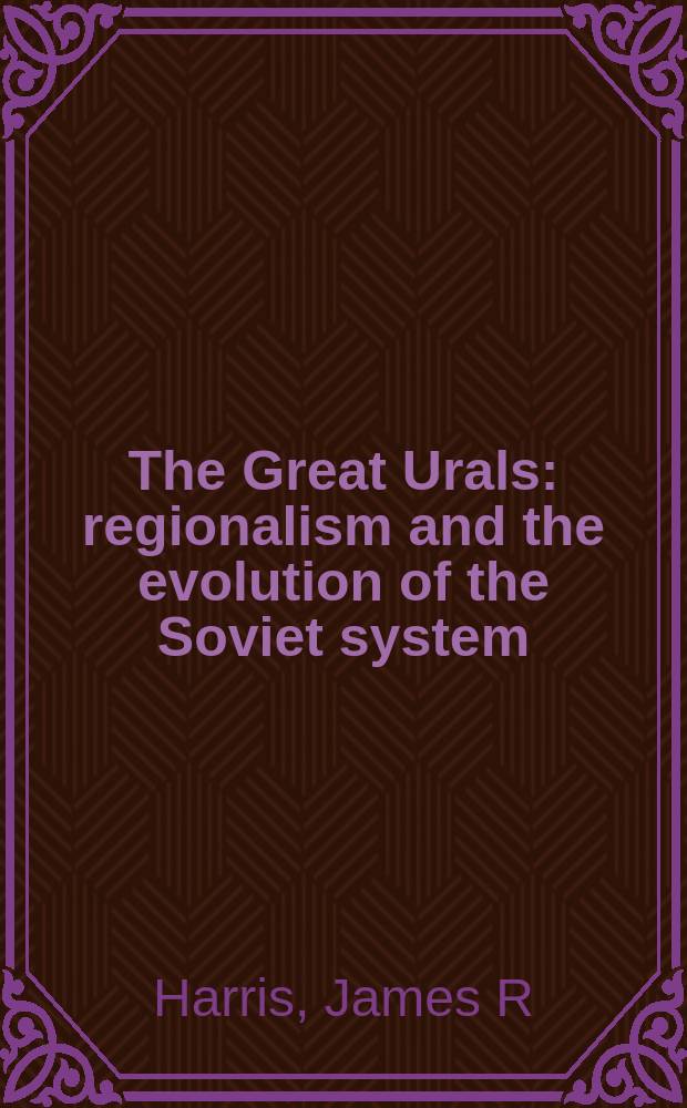 The Great Urals : regionalism and the evolution of the Soviet system = Урал: Регионализм и эволюция советской системы