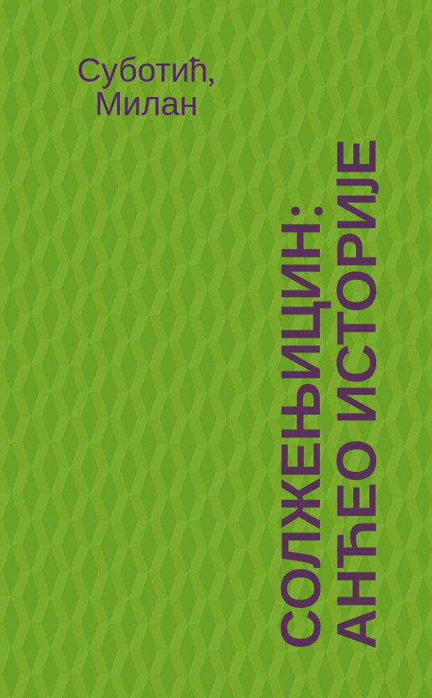 Солжењицин : анћео историjе = Солженицын: История ангела