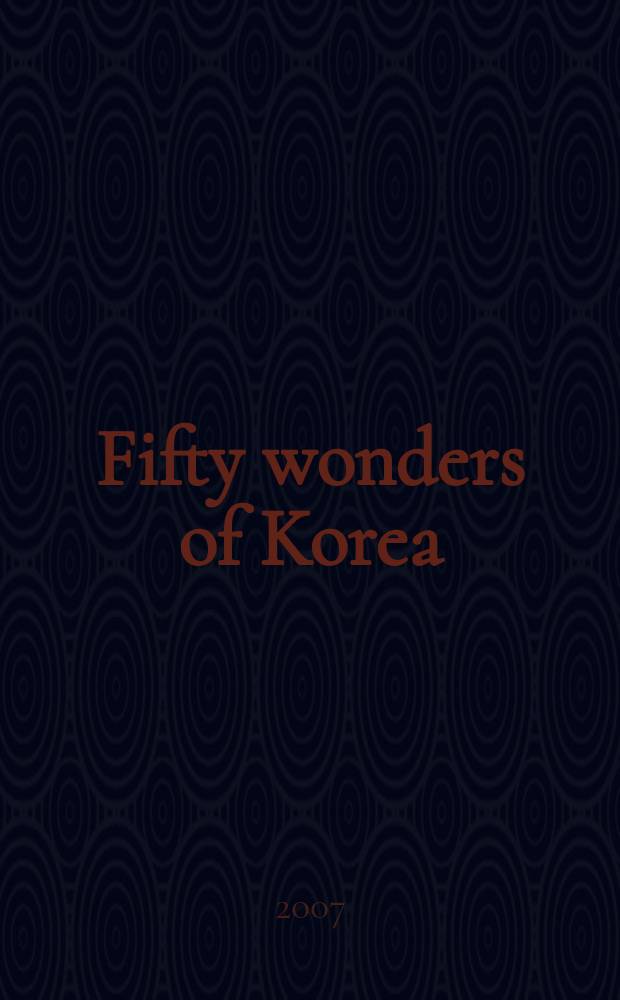 Fifty wonders of Korea : a discussion of fifty world-class scientific and cultural achievements, advances and discoveries from the history of Korea = Пятнадцать чудес Кореи