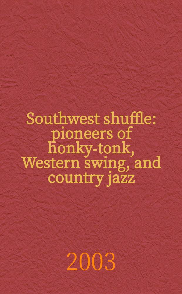 Southwest shuffle : pioneers of honky-tonk, Western swing, and country jazz = Юго-западная перетасовка: пионеры ночных клубов, западного свинга и местного джаза