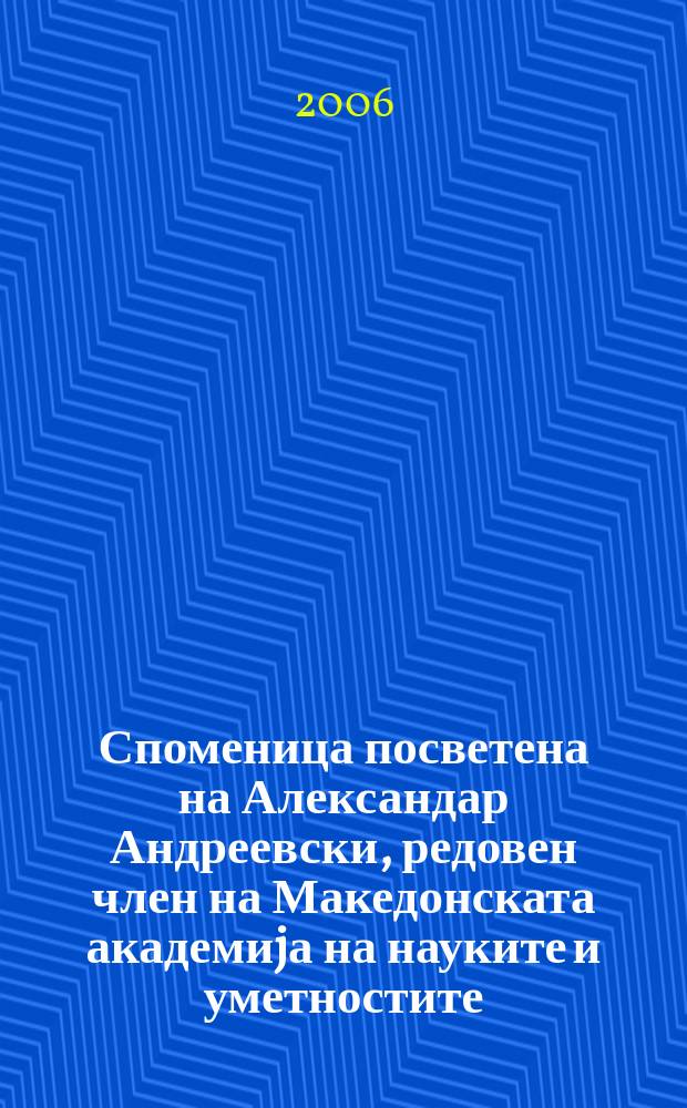 Споменица посветена на Александар Андреевски, редовен член на Македонската академиjа на науките и уметностите = Festschrift presented as a memorial to Aleksandar Andreevski, a member of Macedonian academy of sciences and arts = Александр Андреевски,1922-2005