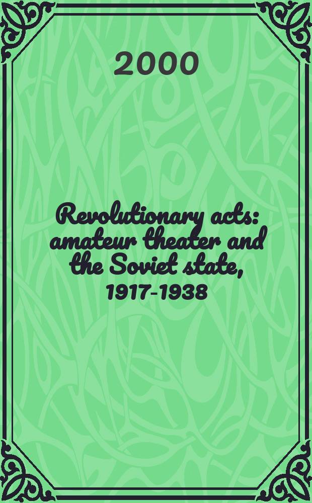 Revolutionary acts : amateur theater and the Soviet state, 1917-1938 = Революционные действия: самодеятельный театр и советское государство