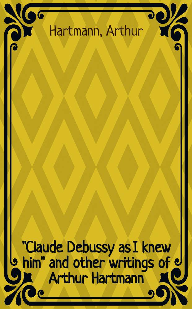 "Claude Debussy as I knew him" and other writings of Arthur Hartmann = Клод Дебюсси, каким я его знал: и другие сочинения Артура Гартмана