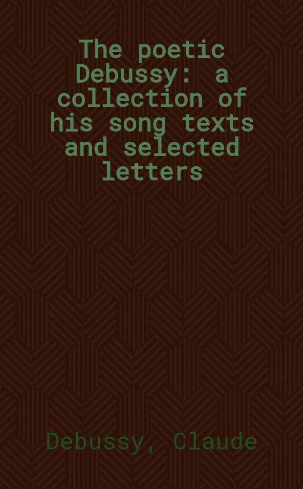 The poetic Debussy : a collection of his song texts and selected letters = Поэтика Дебюсси