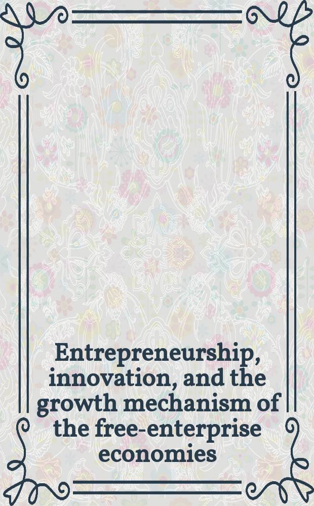 Entrepreneurship, innovation, and the growth mechanism of the free-enterprise economies : based on the papers presented at the Conference, held November 6-8, 2003, at New York university