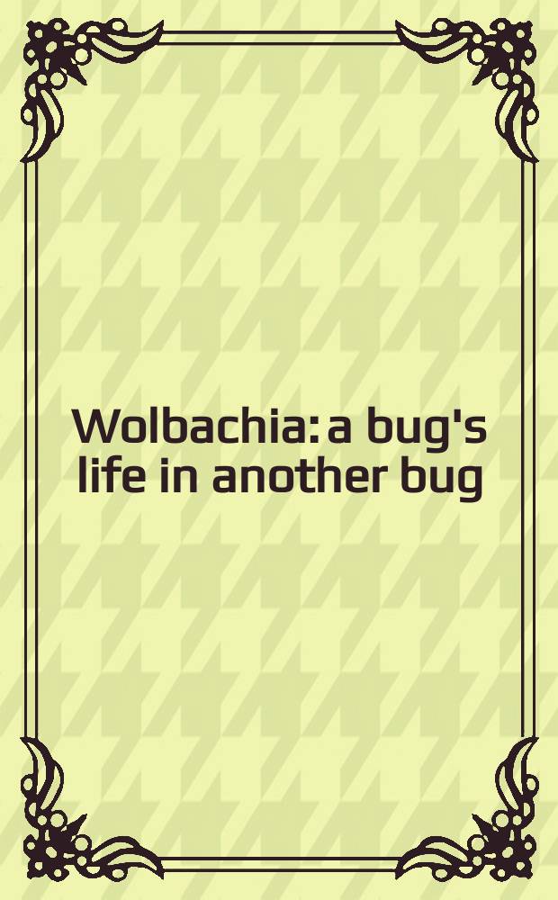 Wolbachia: a bug's life in another bug = Вольбахия:жизнь паразита в другом паразите.