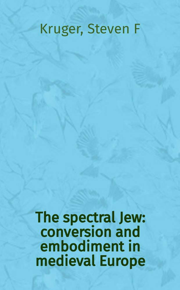 The spectral Jew : conversion and embodiment in medieval Europe = Призрачный еврей: Обращение (в другую веру) и объединение в средневековой Европе