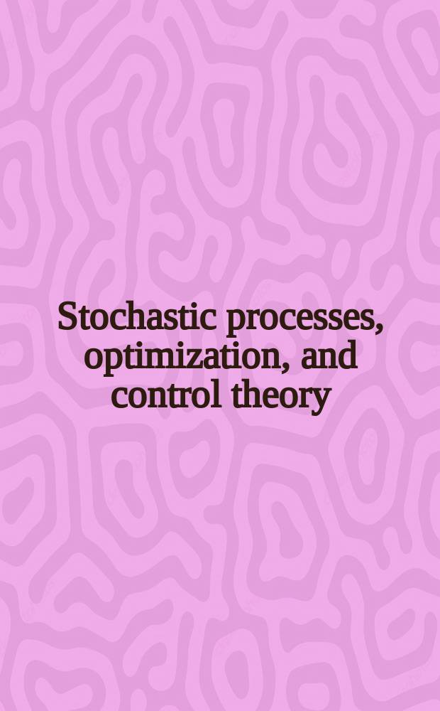Stochastic processes, optimization, and control theory: applications in financial engineering, queueing networks, and manufacturing systems : a volume in honor of Suresh Sethi = Случайные процессы, оптимизация и теория контроля: применение в финансовом инжиниринге, сетях массового обслуживания, производственных системах