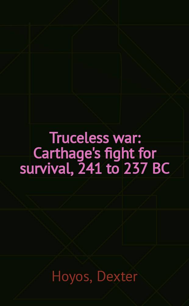 Truceless war : Carthage's fight for survival, 241 to 237 BC = Война без перемирия