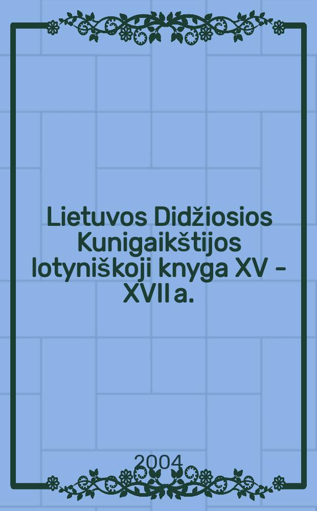 Lietuvos Didžiosios Kunigaikštijos lotyniškoji knyga XV - XVII a. = Латинская книга Великого княжества Литовского в 15-17 века
