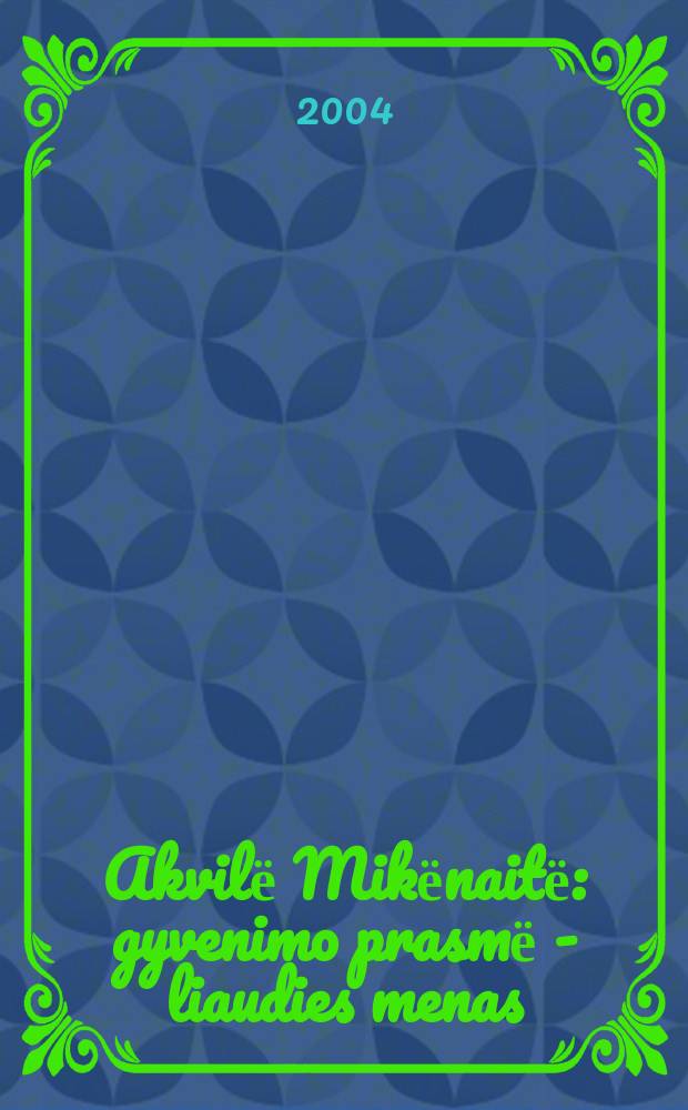 Akvilё Mikёnaitё : gyvenimo prasmё - liaudies menas = Аквиле Микенайте. Смысл жизни - народное искусство