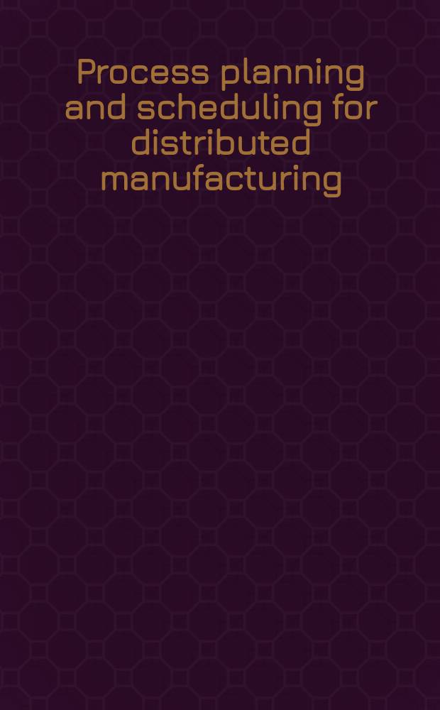 Process planning and scheduling for distributed manufacturing = Процессы планирования и составления графика для распределения промышленной продукции