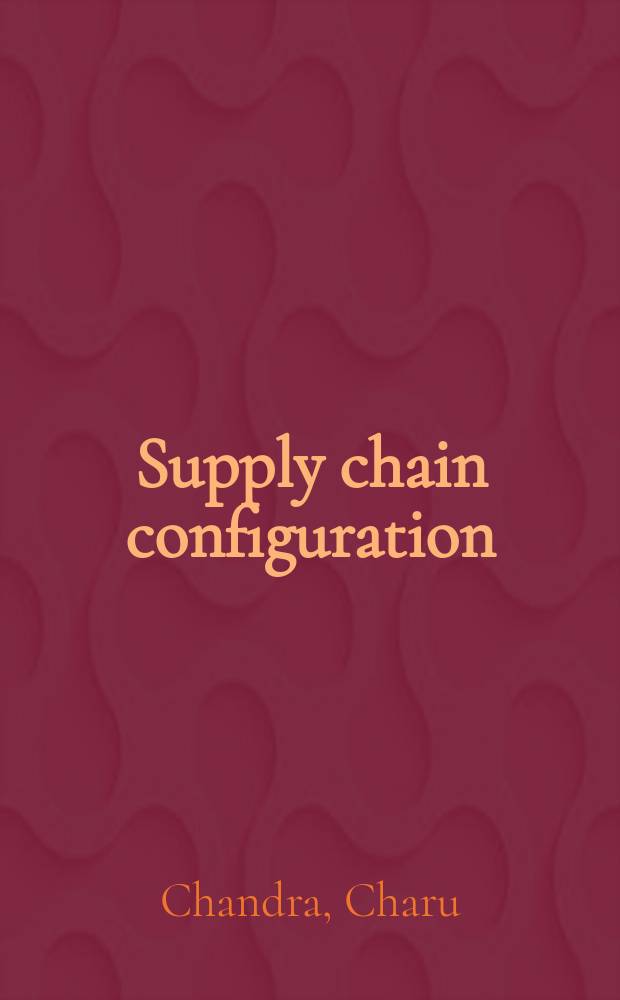 Supply chain configuration : concepts, solutions, and applications = Конфигурация сети снабжения