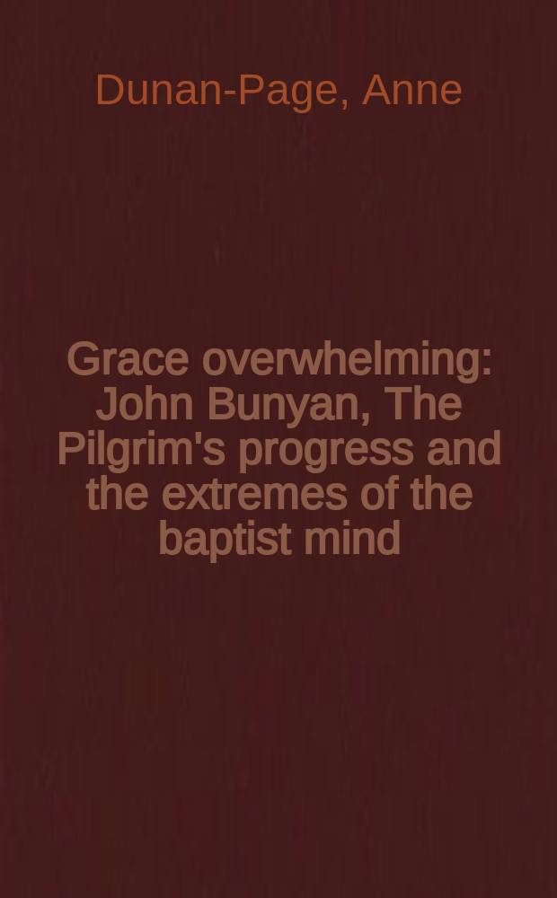 Grace overwhelming : John Bunyan, The Pilgrim's progress and the extremes of the baptist mind = Благодать изливающаяся: Беньян Джон, "Путь пилигрима" и крайности баптистского взгляда