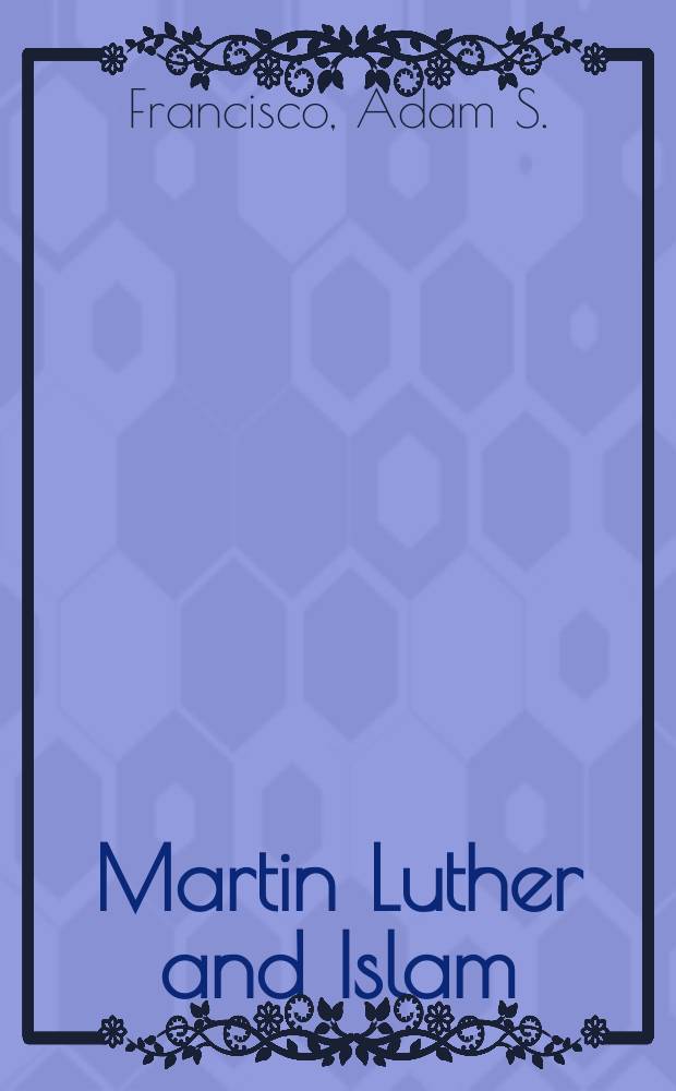 Martin Luther and Islam : a study in sixteenth-century polemics and apologetics = Мартин Лютер и ислам: Изучение полемики и апололгетики в 16 веке