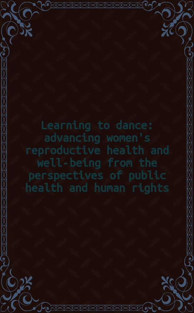 Learning to dance : advancing women's reproductive health and well-being from the perspectives of public health and human rights = Учась танцевать. Репродуктивное здоровье женщин и здоровье с позиций перспектив здравоохранения и прав человека