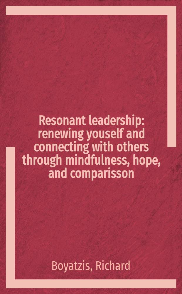 Resonant leadership : renewing youself and connecting with others through mindfulness, hope, and comparisson = Звучащее лидерство