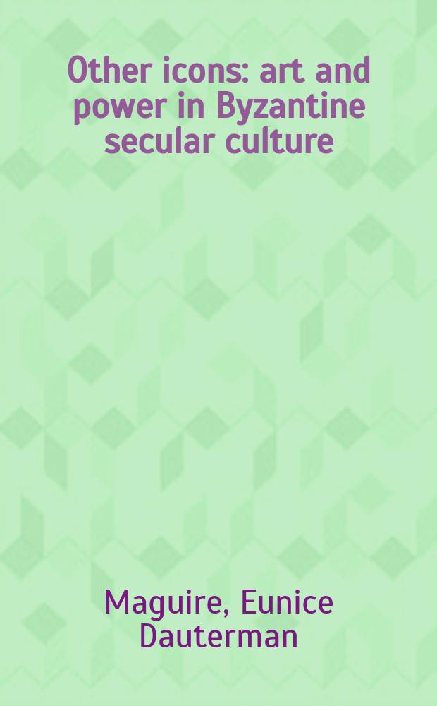 Other icons : art and power in Byzantine secular culture = Другие образы: искусство и власть в византийской светской культуре