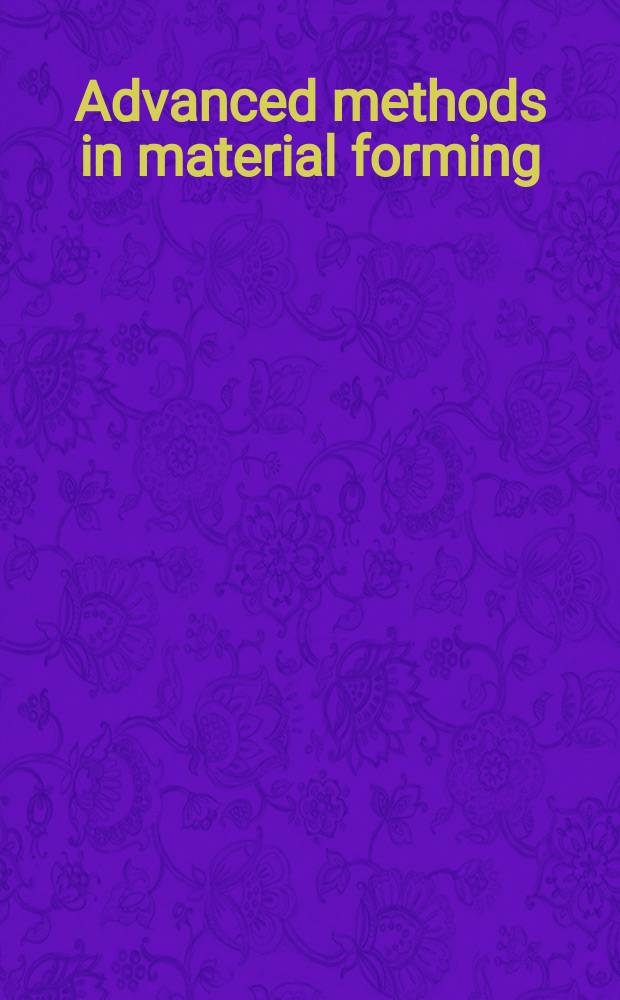 Advanced methods in material forming : based on the papers presented at the 8th International conference of the European scientific association for material forming ESAFORM took place in Cluj-Napoca (Romania) at the end of April 2005