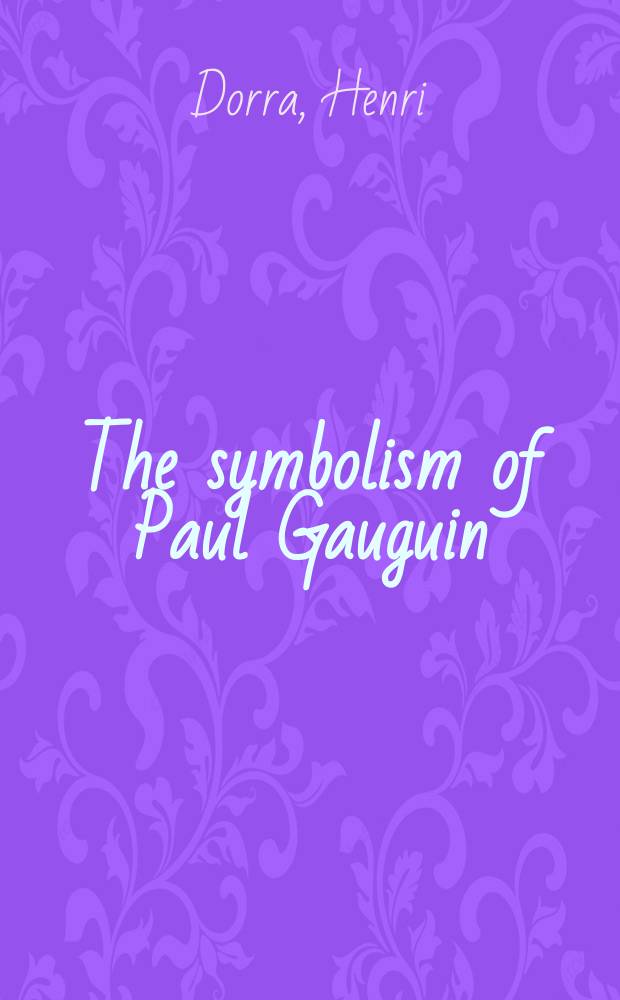 The symbolism of Paul Gauguin : erotica, exotica, and the great dilemmas of humanity = Символизм Поля Гогена