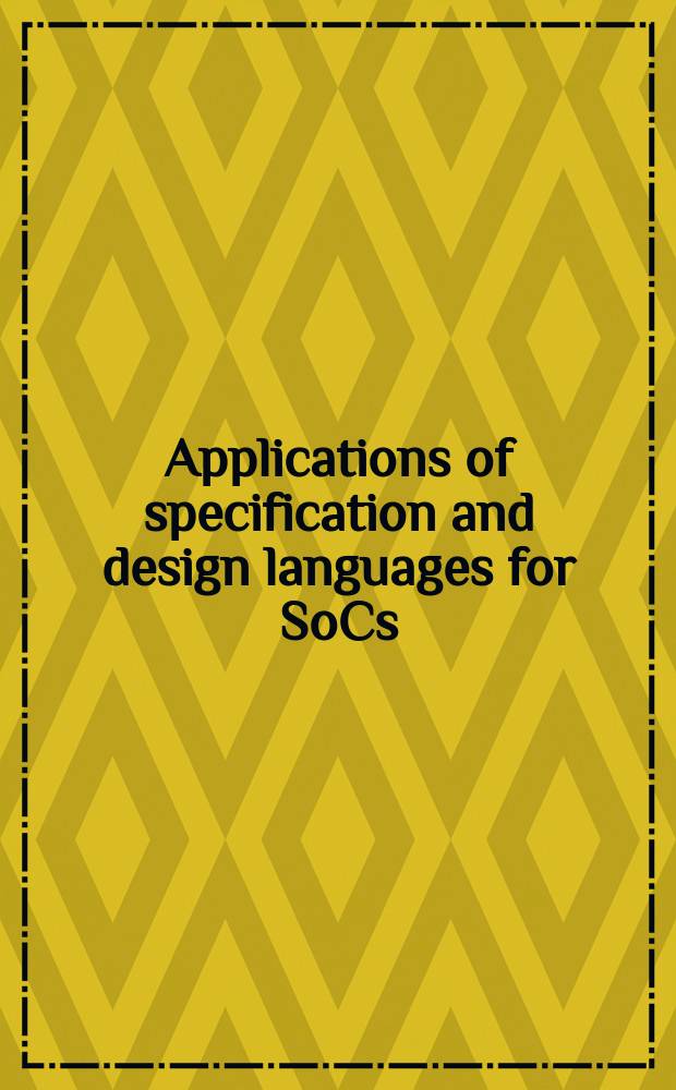 Applications of specification and design languages for SoCs : selected papers from FDL 2005