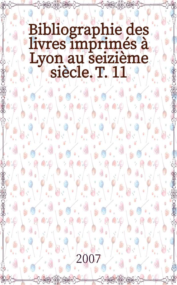 Bibliographie des livres imprimés à Lyon au seizième siècle. T. 11