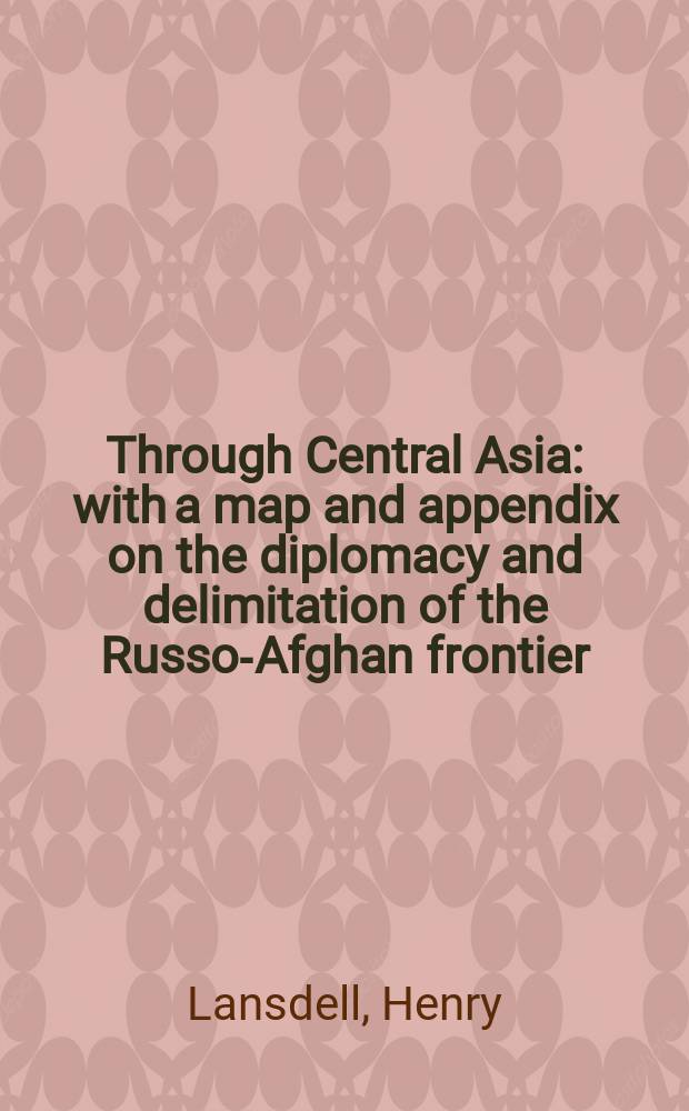 Through Central Asia : with a map and appendix on the diplomacy and delimitation of the Russo-Afghan frontier