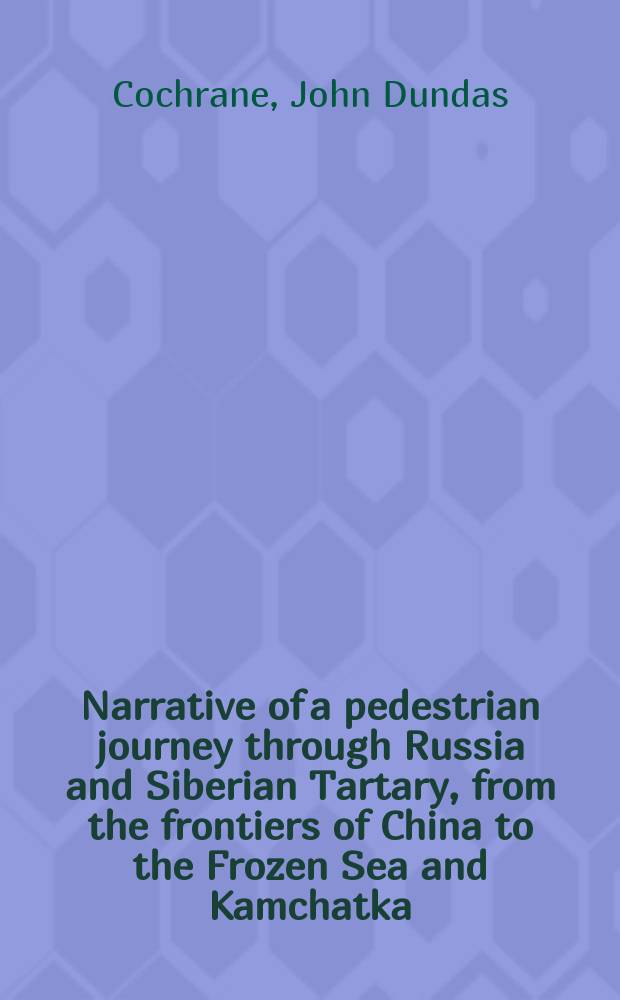 Narrative of a pedestrian journey through Russia and Siberian Tartary, from the frontiers of China to the Frozen Sea and Kamchatka : performed during the years 1820, 1821, 1822, and 1823