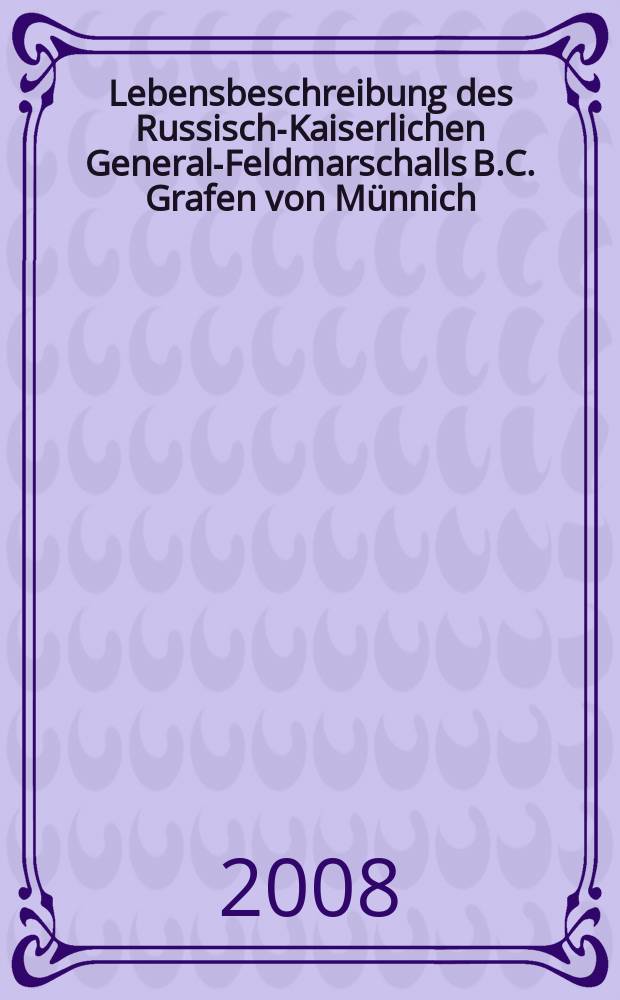 Lebensbeschreibung des Russisch-Kaiserlichen General-Feldmarschalls B.C. Grafen von Münnich = Жизнеописание русского генерал-фельдмаршала графа фон Миниха