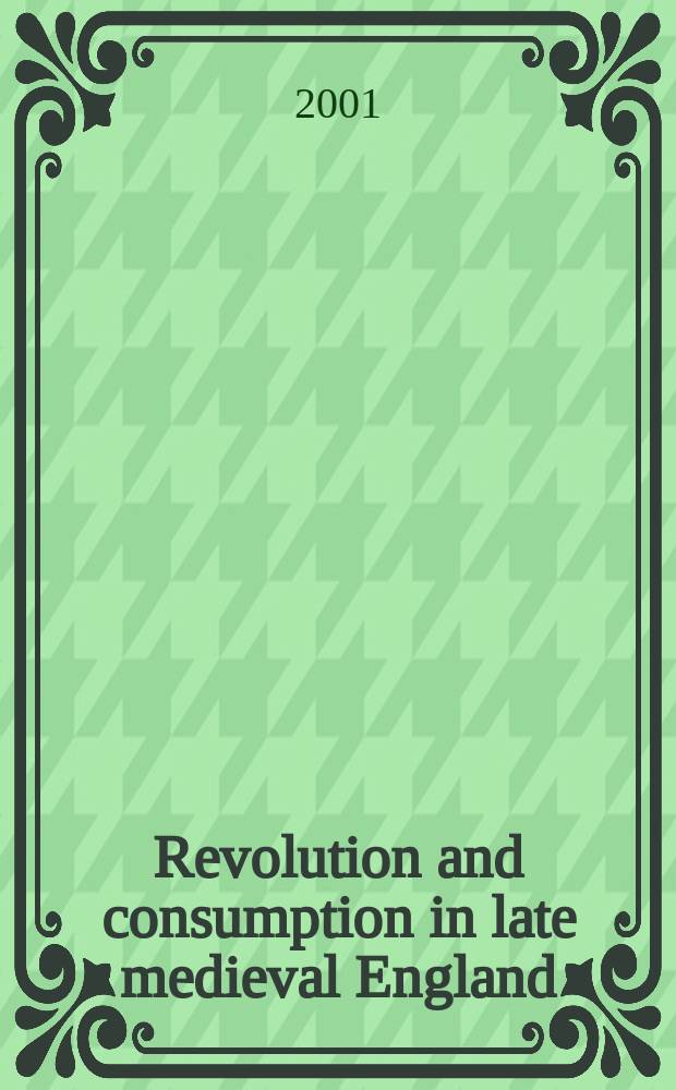 Revolution and consumption in late medieval England : selected papers from a Conference organized at Southampton on September 3-5, 1999 = Революция и потребление в поздесредневековой Англии