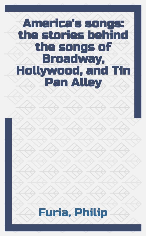 America's songs : the stories behind the songs of Broadway, Hollywood, and Tin Pan Alley = Американские песни