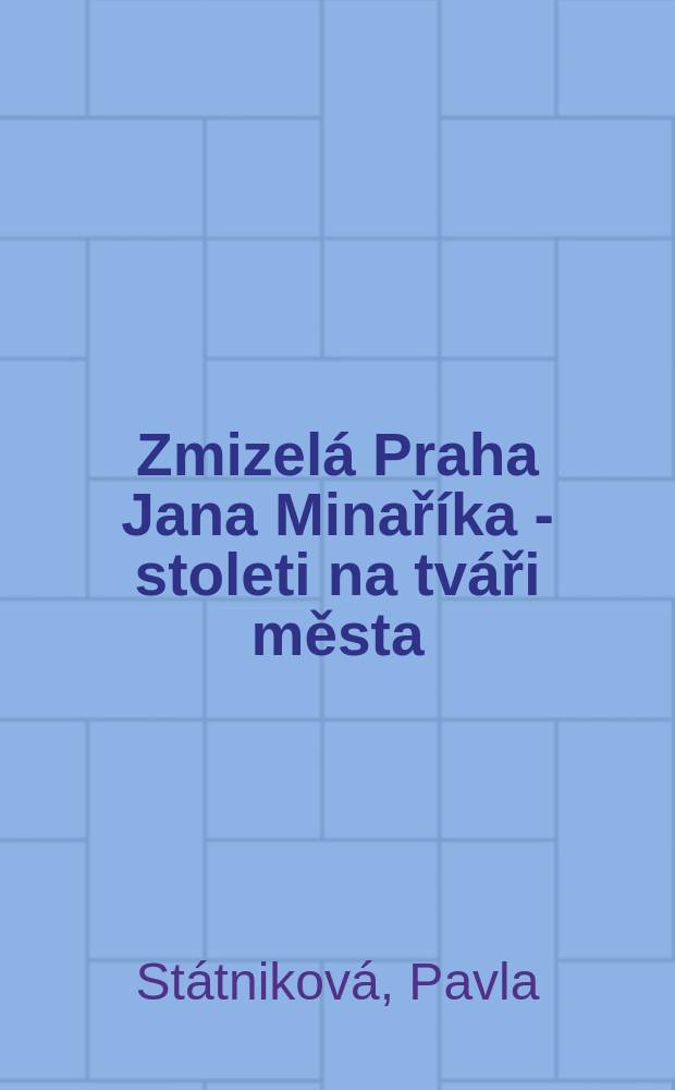 Zmizelá Praha Jana Minaříka - stoleti na tváři města = Jan Minařík's lost Prague - a century in the city : vydáno u příležitosti výstavy, 1.2.2006 - 30.4.2006 = Исчезнувшая Прага Яна Минаржика - столетие в городе