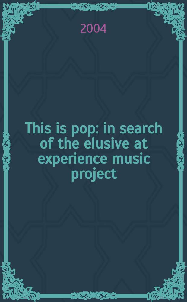 This is pop : in search of the elusive at experience music project = Это поп: в поисках неуловимого в экспериментальном музыкальном проекте