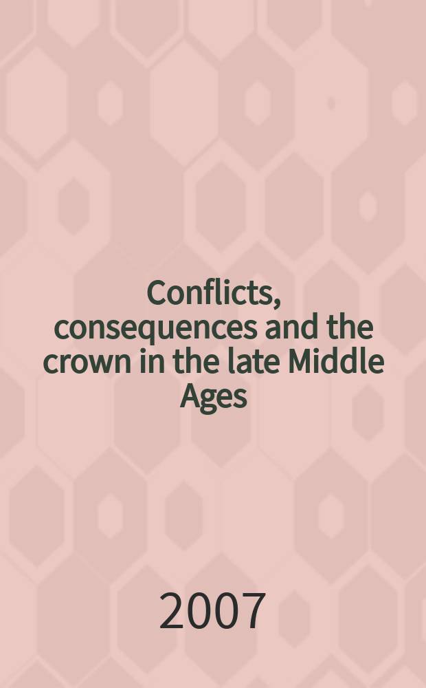 Conflicts, consequences and the crown in the late Middle Ages : based on the papers presented at a Conference held at Merton college, Oxford in September 2006 = Конфликты, согласования и корона в позднее средневековье: 15 век