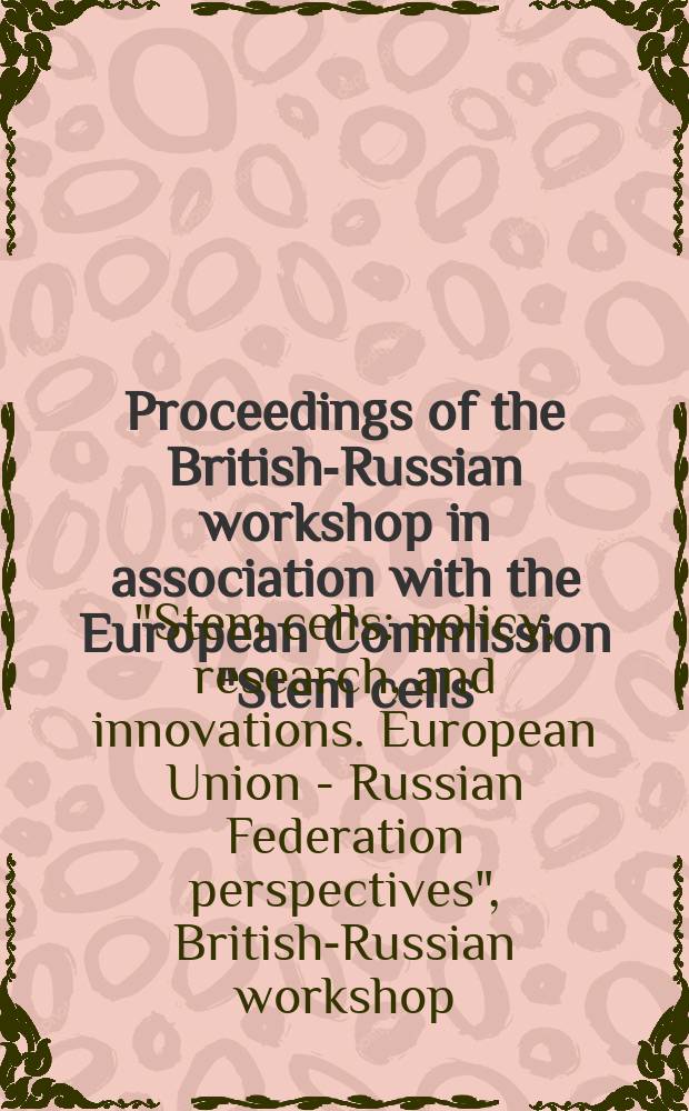Proceedings of the British-Russian workshop in association with the European Commission "Stem cells: policy, research, and innovations. European Union - Russian Federation perspectives", 15 March 2007, Moscow